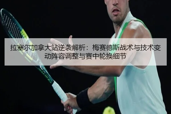 拉塞尔加拿大站逆袭解析：梅赛德斯战术与技术变动阵容调整与赛中轮换细节